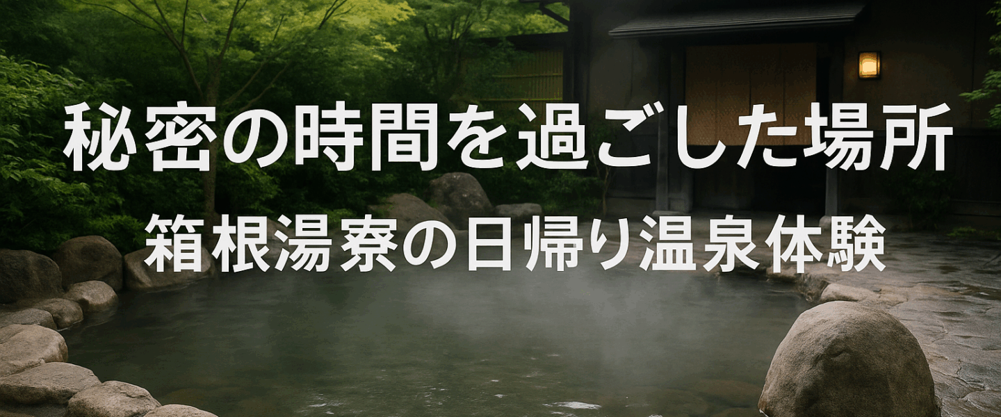 秘密の時間を過ごした場所 ― 箱根湯寮の日帰り温泉体験