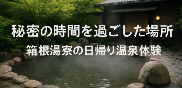 秘密の時間を過ごした場所 ― 箱根湯寮の日帰り温泉体験
