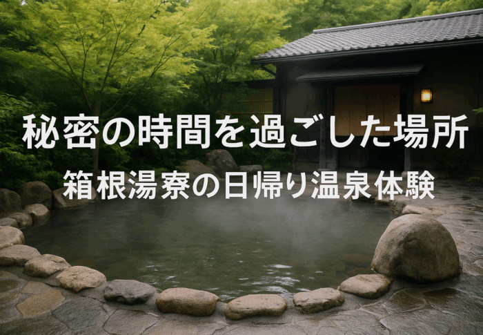 秘密の時間を過ごした場所 ― 箱根湯寮の日帰り温泉体験